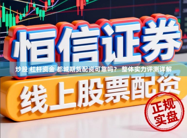 炒股 杠杆资金 都城期货配资可靠吗? 整体实力评测详解