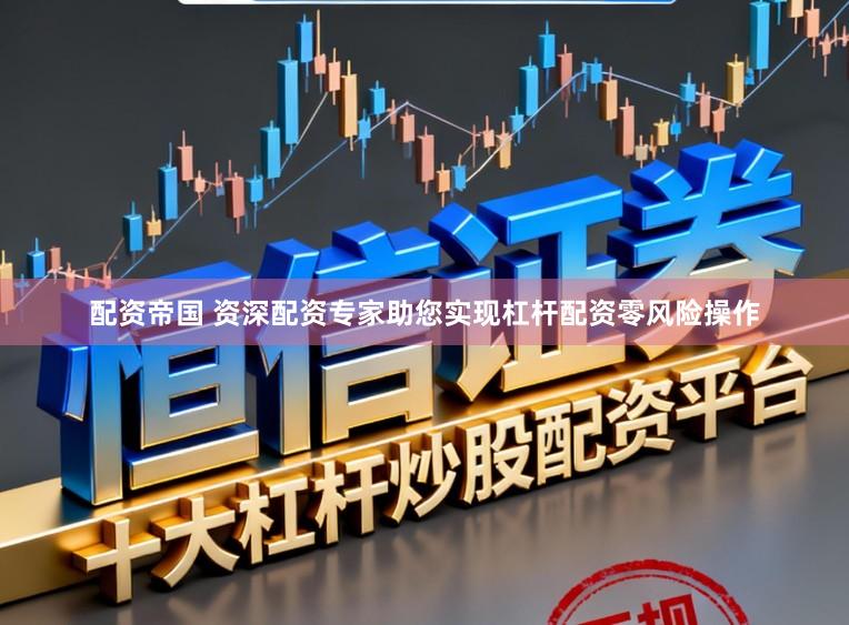 配资帝国 资深配资专家助您实现杠杆配资零风险操作
