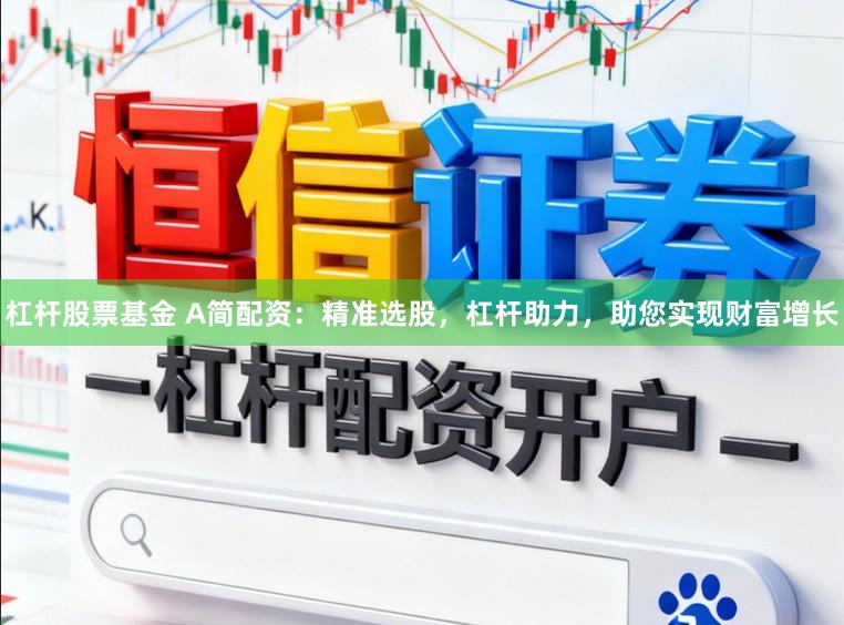 杠杆股票基金 A简配资：精准选股，杠杆助力，助您实现财富增长