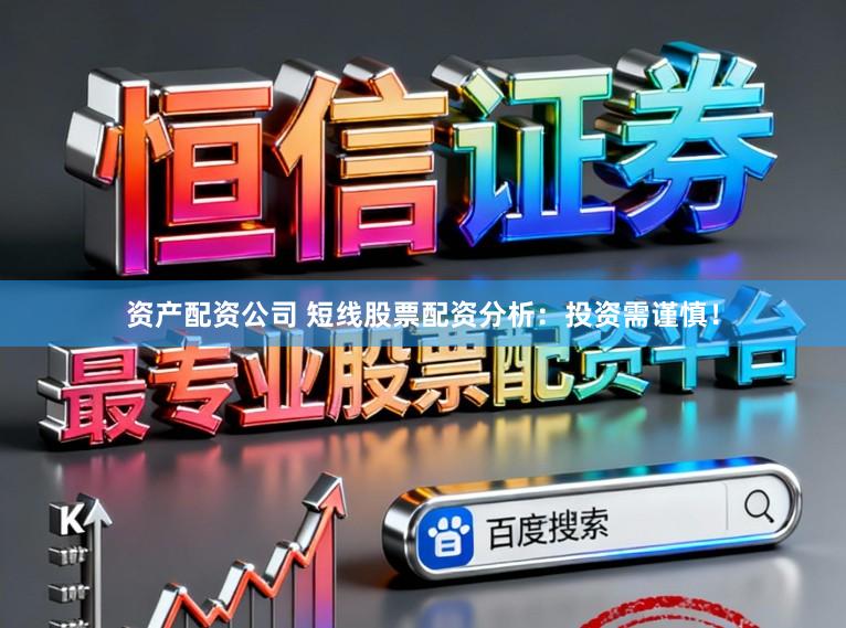 资产配资公司 短线股票配资分析：投资需谨慎！