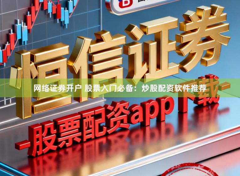 网络证券开户 股票入门必备:炒股配资软件推荐