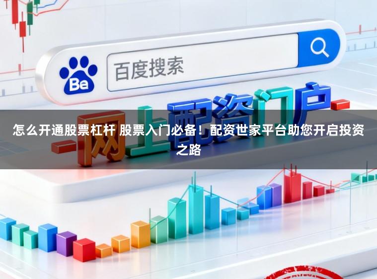 怎么开通股票杠杆 股票入门必备！配资世家平台助您开启投资之路