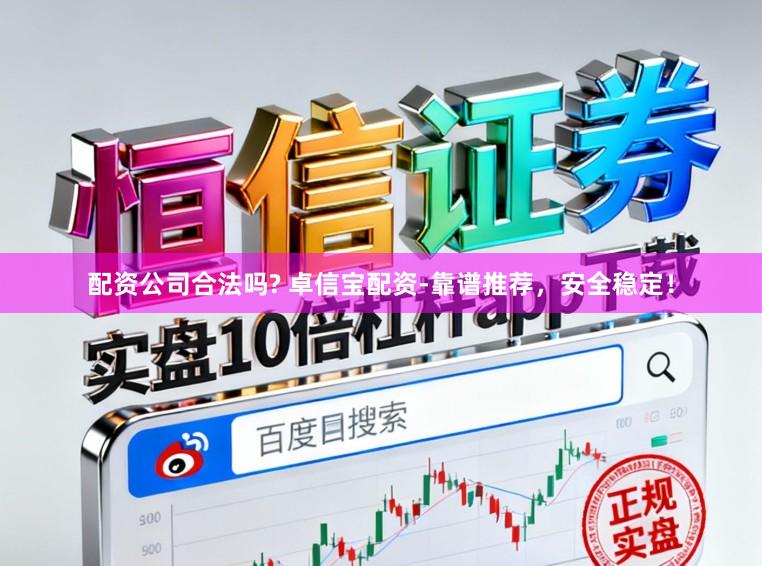 配资公司合法吗? 卓信宝配资-靠谱推荐，安全稳定！