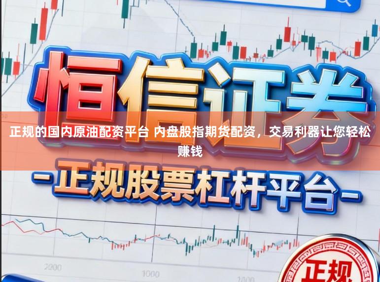 正规的国内原油配资平台 内盘股指期货配资，交易利器让您轻松赚钱