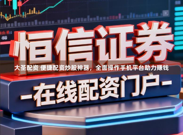 大圣配资 便捷配资炒股神器，全面操作手机平台助力赚钱