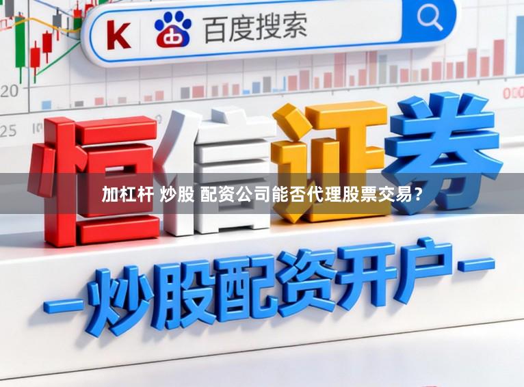 加杠杆 炒股 配资公司能否代理股票交易？