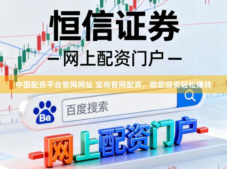 中国配资平台官网网址 宝尚官网配资，助您投资轻松赚钱