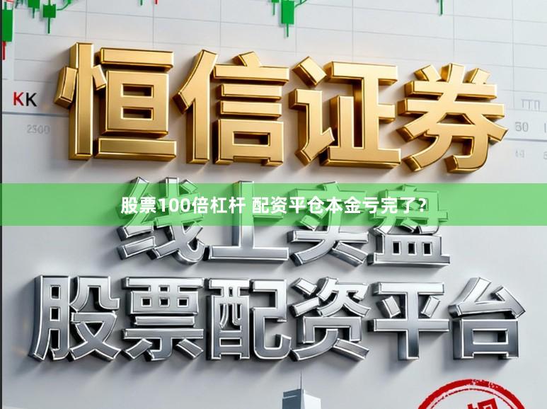 股票100倍杠杆 配资平仓本金亏完了？