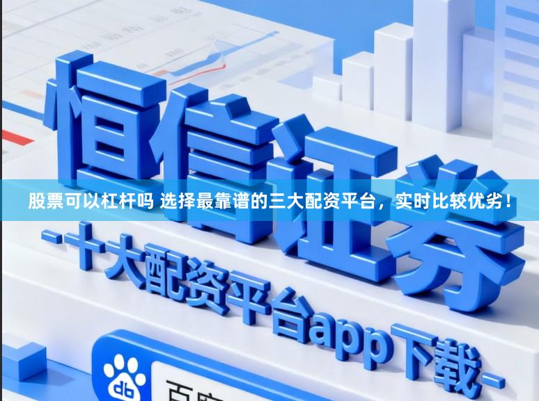股票可以杠杆吗 选择最靠谱的三大配资平台，实时比较优劣！