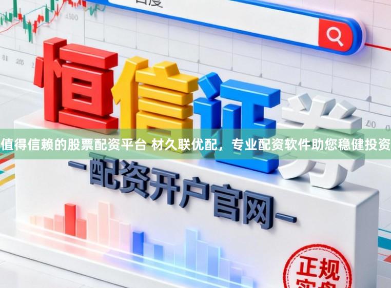 值得信赖的股票配资平台 材久联优配，专业配资软件助您稳健投资