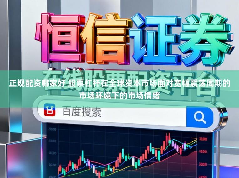 正规配资哪家好 股票杠杆在全球资本市场面对宽幅震荡周期的市场环境下的市场情绪