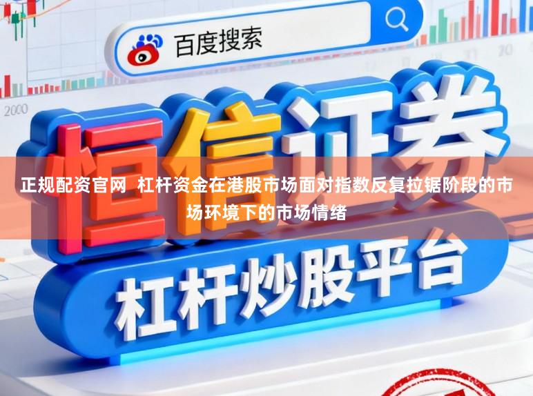 正规配资官网  杠杆资金在港股市场面对指数反复拉锯阶段的市场环境下的市场情绪