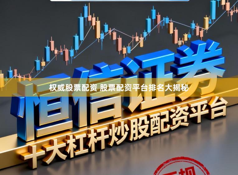 权威股票配资 股票配资平台排名大揭秘