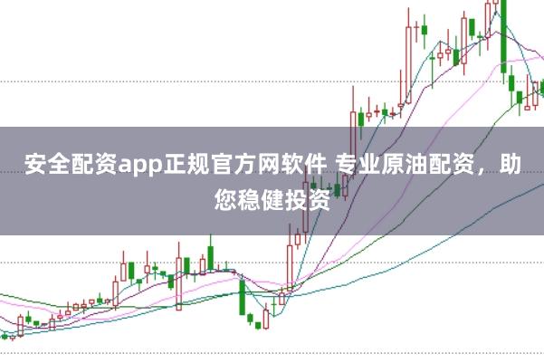 安全配资app正规官方网软件 专业原油配资，助您稳健投资