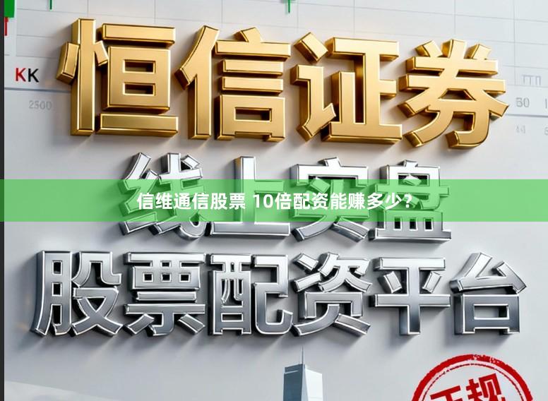 信维通信股票 10倍配资能赚多少？