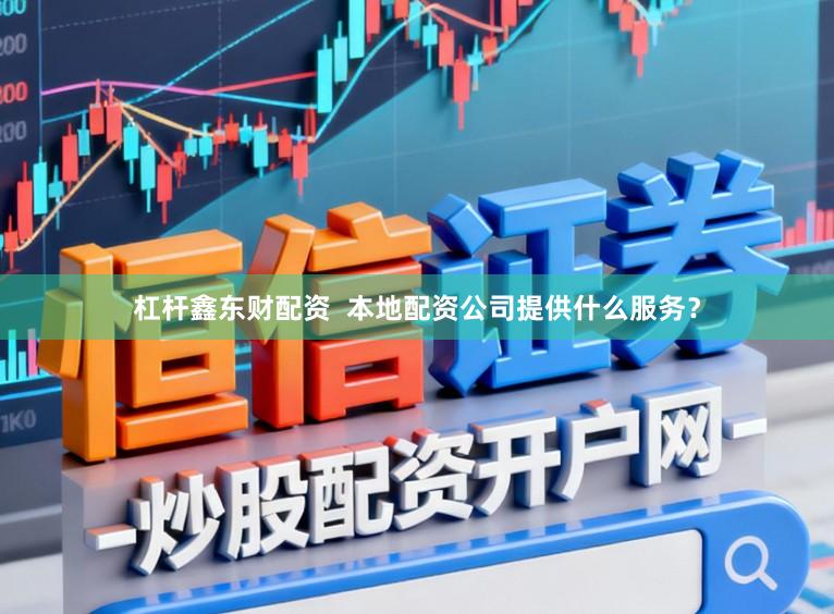 杠杆鑫东财配资  本地配资公司提供什么服务？