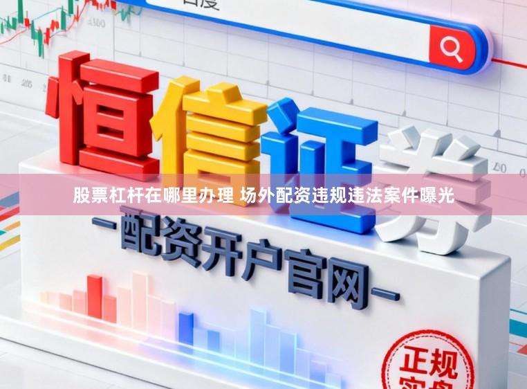 股票杠杆在哪里办理 场外配资违规违法案件曝光
