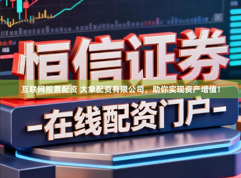 互联网股票配资 大象配资有限公司，助你实现资产增值！