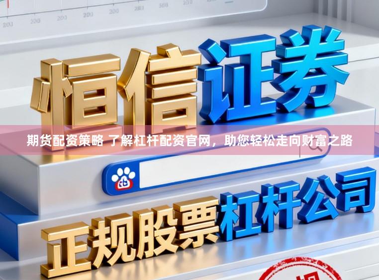 期货配资策略 了解杠杆配资官网，助您轻松走向财富之路
