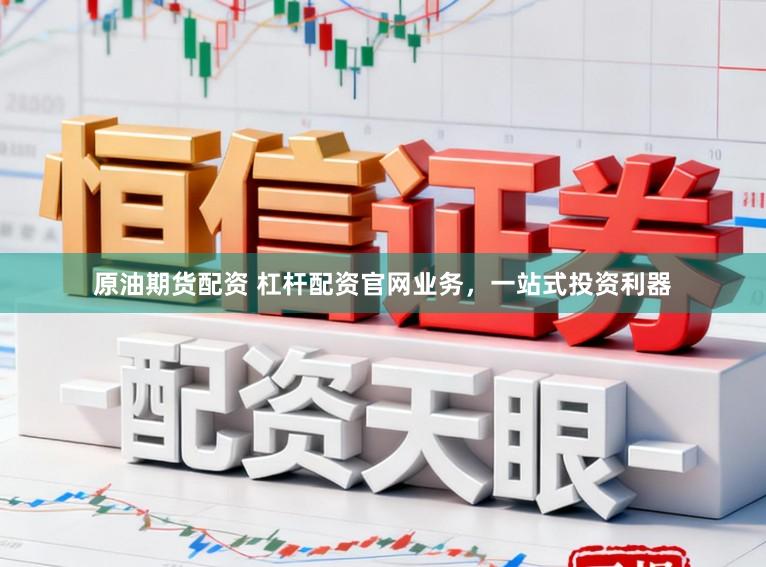 原油期货配资 杠杆配资官网业务，一站式投资利器