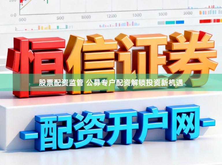 股票配资监管 公募专户配资解锁投资新机遇
