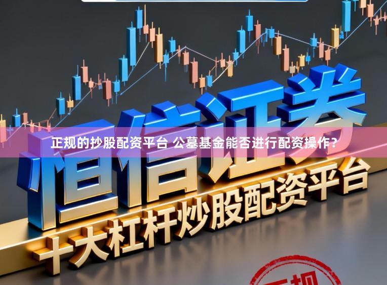 正规的抄股配资平台 公墓基金能否进行配资操作？