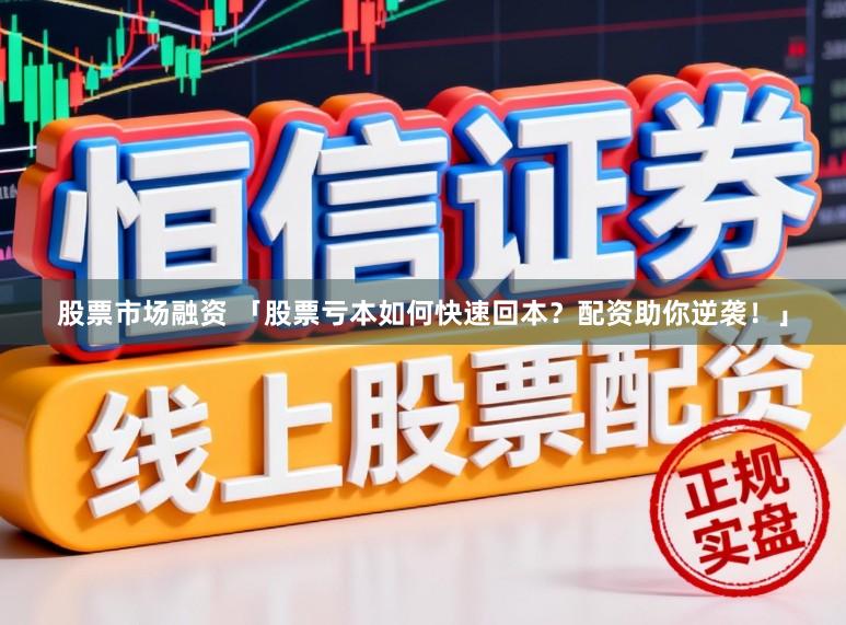 股票市场融资 「股票亏本如何快速回本？配资助你逆袭！」