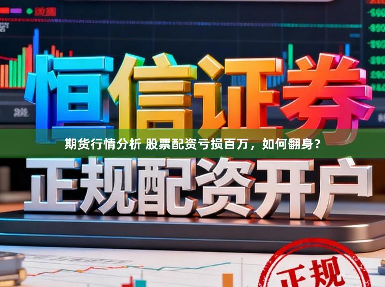 期货行情分析 股票配资亏损百万，如何翻身？