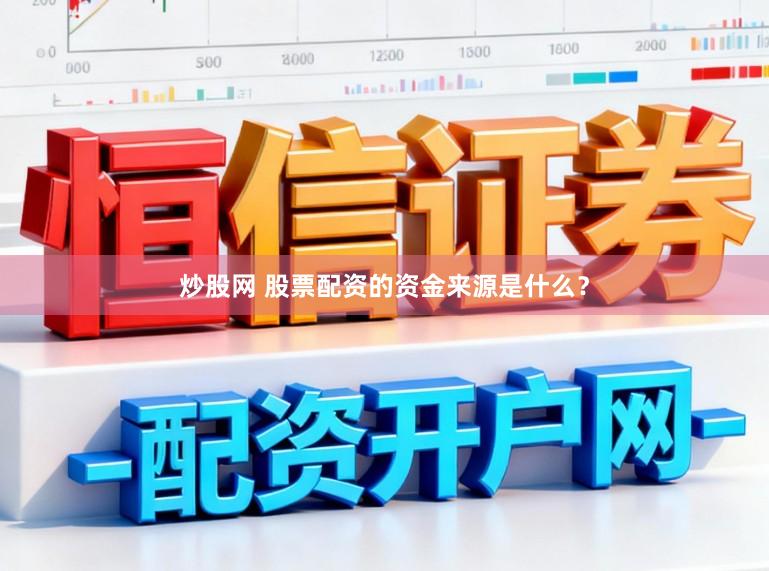炒股网 股票配资的资金来源是什么？