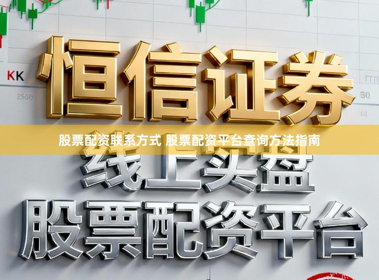 股票配资联系方式 股票配资平台查询方法指南