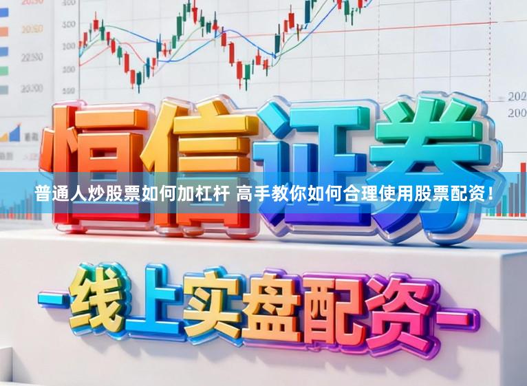 普通人炒股票如何加杠杆 高手教你如何合理使用股票配资！
