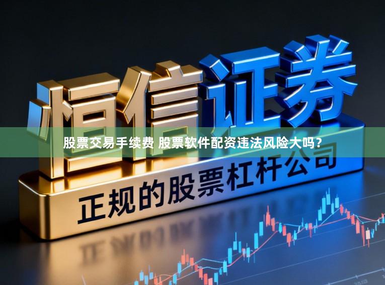 股票交易手续费 股票软件配资违法风险大吗？