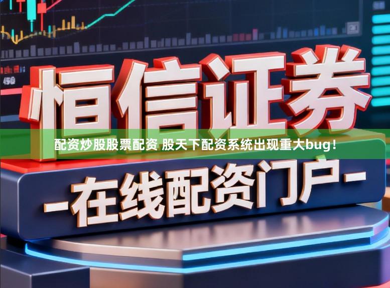 配资炒股股票配资 股天下配资系统出现重大bug！