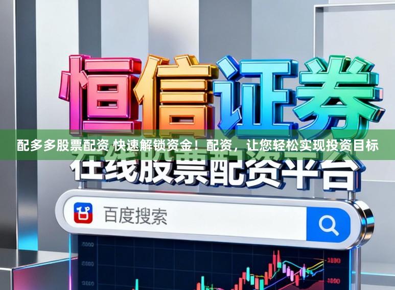 配多多股票配资 快速解锁资金！配资，让您轻松实现投资目标