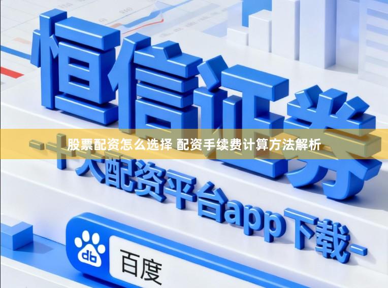 股票配资怎么选择 配资手续费计算方法解析