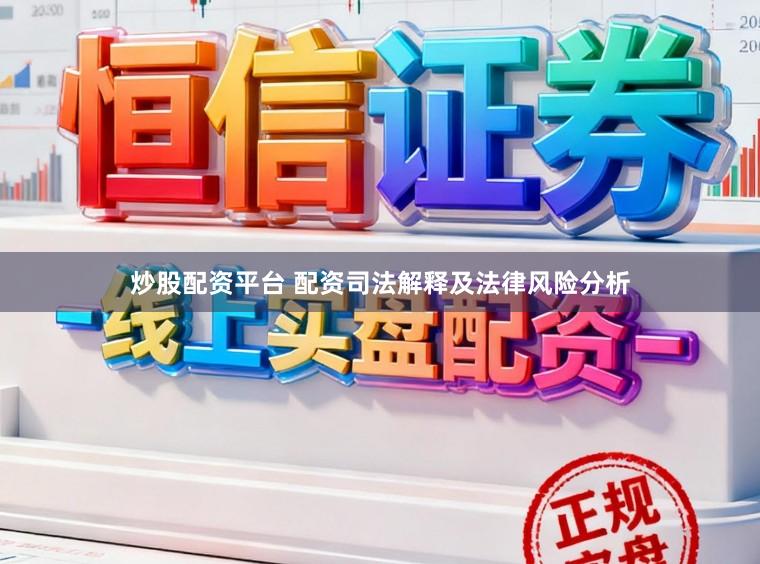 炒股配资平台 配资司法解释及法律风险分析