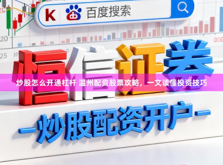 炒股怎么开通杠杆 温州配资股票攻略，一文读懂投资技巧