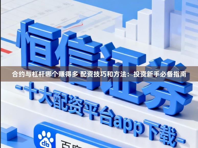 合约与杠杆哪个赚得多 配资技巧和方法：投资新手必备指南