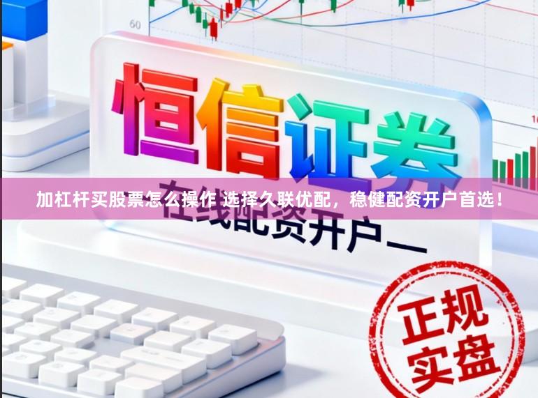 加杠杆买股票怎么操作 选择久联优配，稳健配资开户首选！