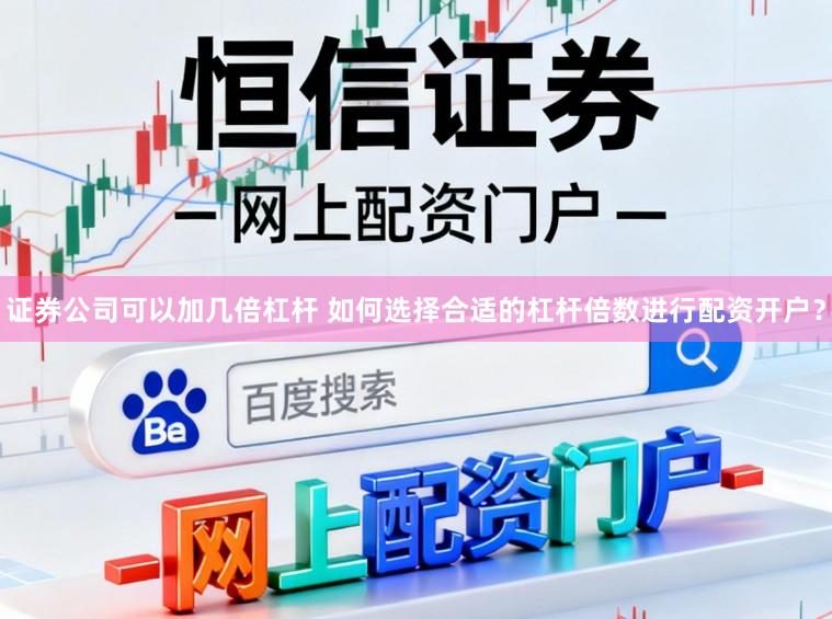 证券公司可以加几倍杠杆 如何选择合适的杠杆倍数进行配资开户？