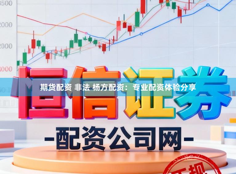 期货配资 非法 杨方配资:专业配资体验分享