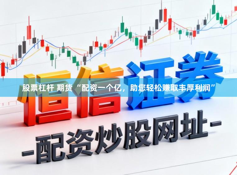 股票杠杆 期货 “配资一个亿，助您轻松赚取丰厚利润”