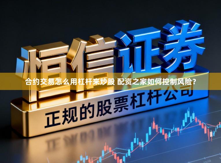 合约交易怎么用杠杆来炒股 配资之家如何控制风险？