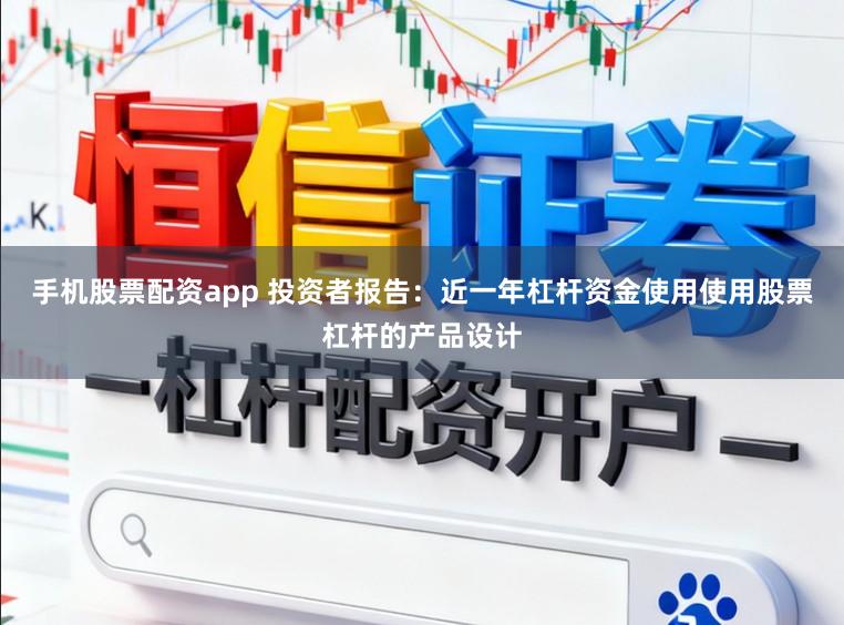 手机股票配资app 投资者报告：近一年杠杆资金使用使用股票杠杆的产品设计