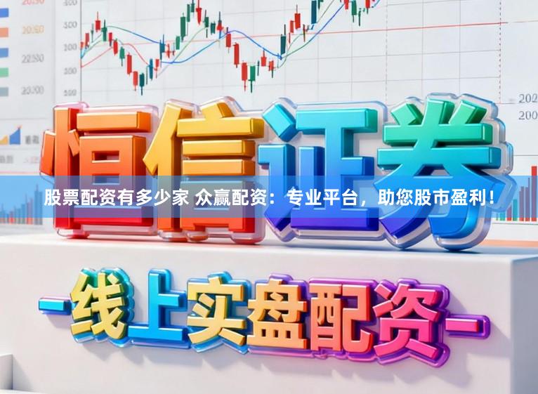 股票配资有多少家 众赢配资：专业平台，助您股市盈利！