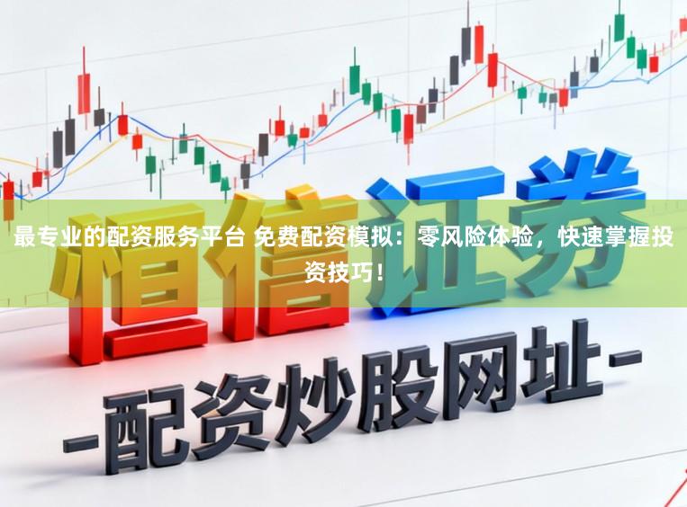 最专业的配资服务平台 免费配资模拟:零风险体验,快速掌握投资技巧!