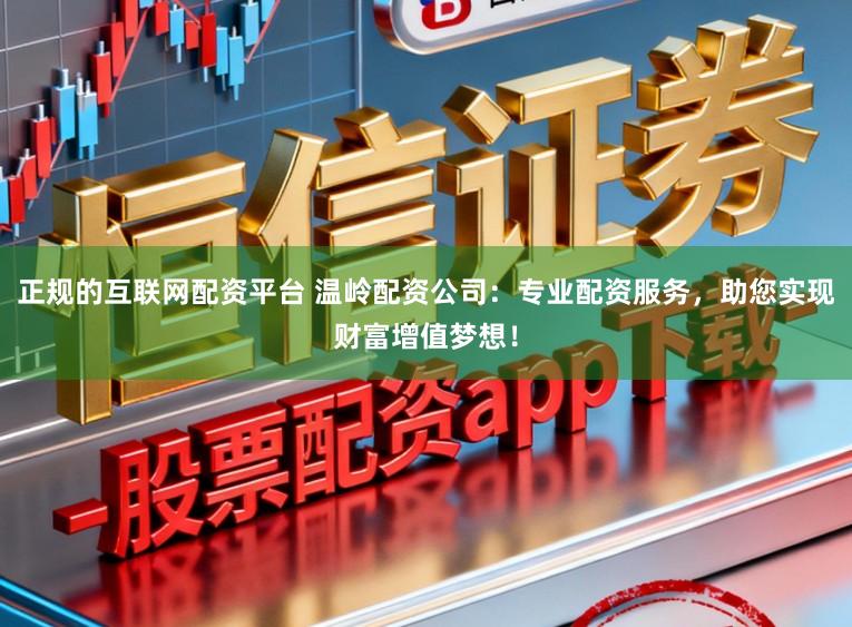 正规的互联网配资平台 温岭配资公司：专业配资服务，助您实现财富增值梦想！