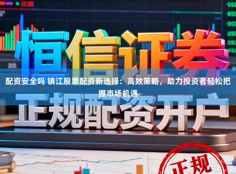 配资安全吗 镇江股票配资新选择：高效策略，助力投资者轻松把握市场机遇