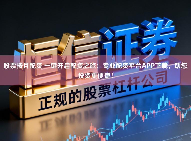 股票按月配资 一键开启配资之旅：专业配资平台APP下载，助您投资更便捷！